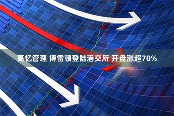 高忆管理 博雷顿登陆港交所 开盘涨超70%