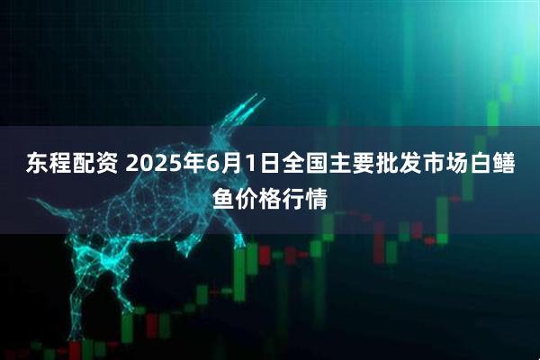 东程配资 2025年6月1日全国主要批发市场白鳝鱼价格行情