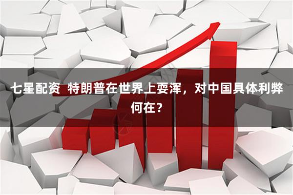 七星配资  特朗普在世界上耍浑，对中国具体利弊何在？